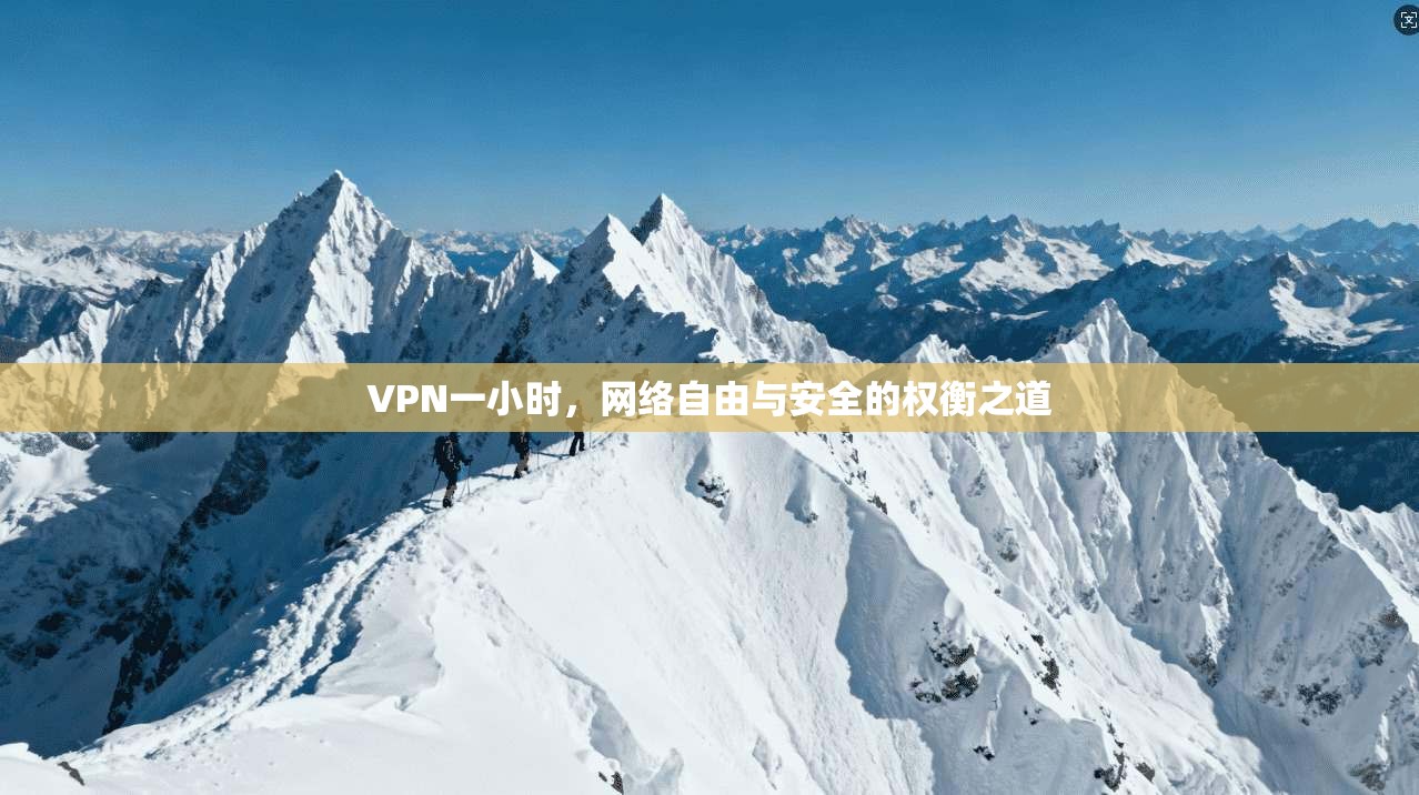 VPN一小时，网络自由与安全的权衡之道