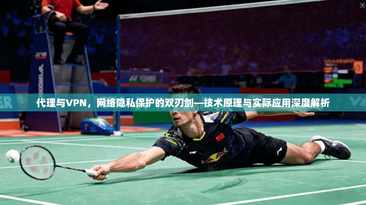 代理与VPN，网络隐私保护的双刃剑—技术原理与实际应用深度解析