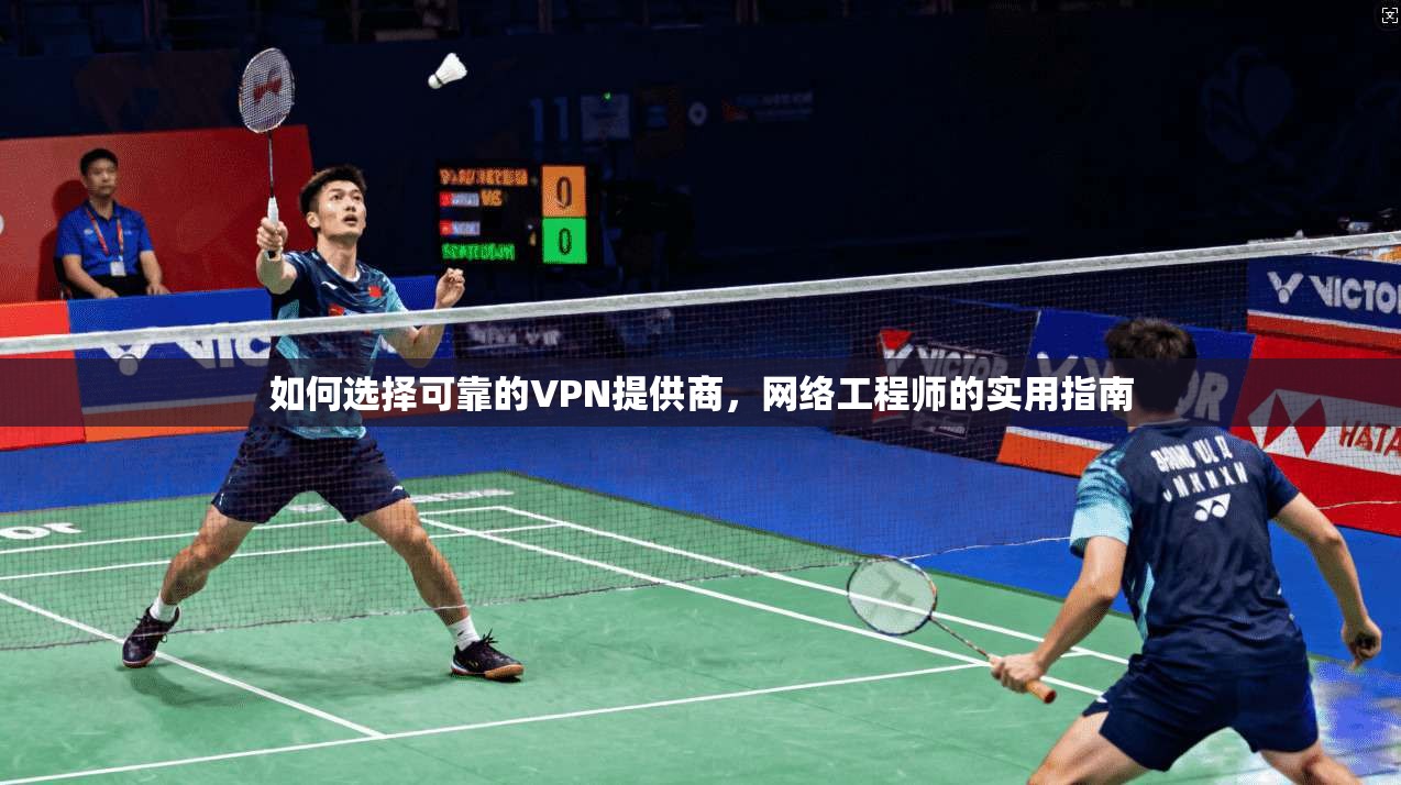 如何选择可靠的VPN提供商，网络工程师的实用指南