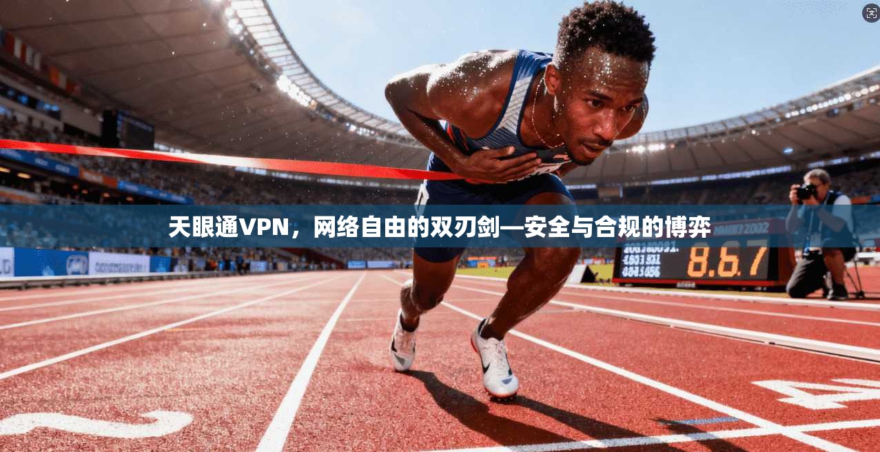 天眼通VPN，网络自由的双刃剑—安全与合规的博弈