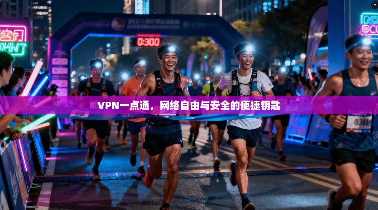 VPN一点通，网络自由与安全的便捷钥匙