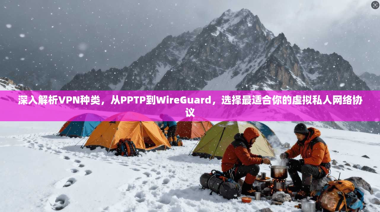 深入解析VPN种类，从PPTP到WireGuard，选择最适合你的虚拟私人网络协议