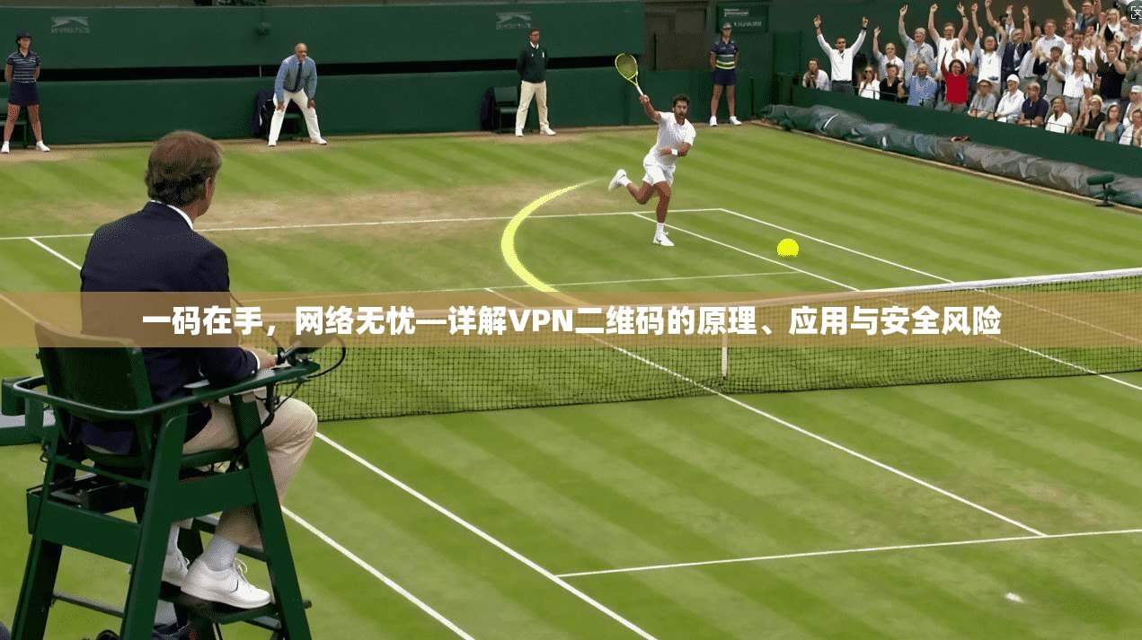 一码在手，网络无忧—详解VPN二维码的原理、应用与安全风险