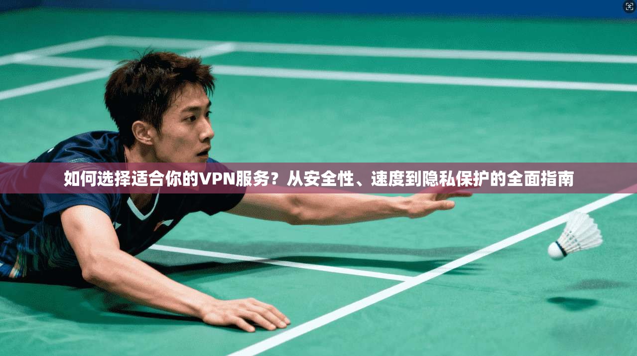 如何选择适合你的VPN服务?从安全性、速度到隐私保护的全面指南 第1张 如何选择适合你的VPN服务?从安全性、速度到隐私保护的全面指南 第1张