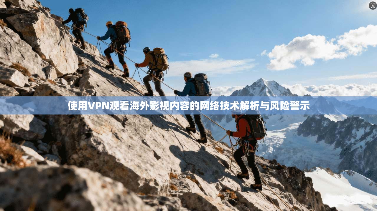使用VPN观看海外影视内容的网络技术解析与风险警示