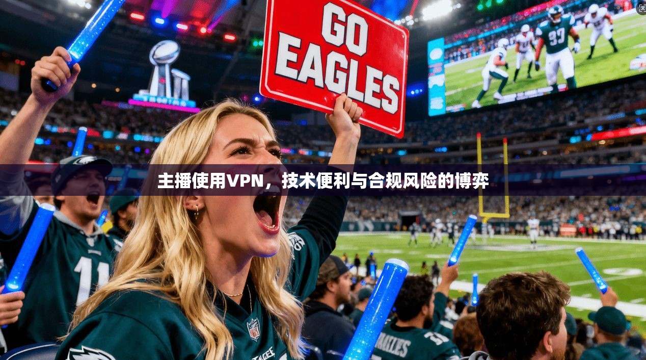 主播使用VPN，技术便利与合规风险的博弈