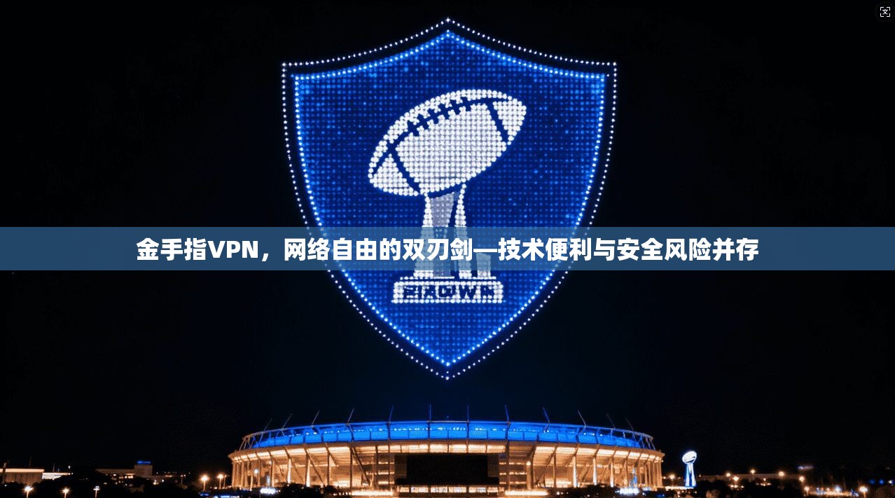 金手指VPN，网络自由的双刃剑—技术便利与安全风险并存