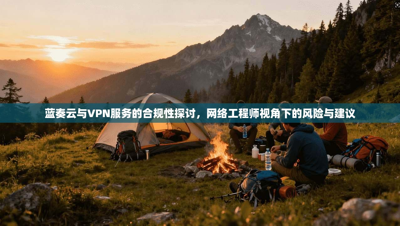 蓝奏云与VPN服务的合规性探讨，网络工程师视角下的风险与建议