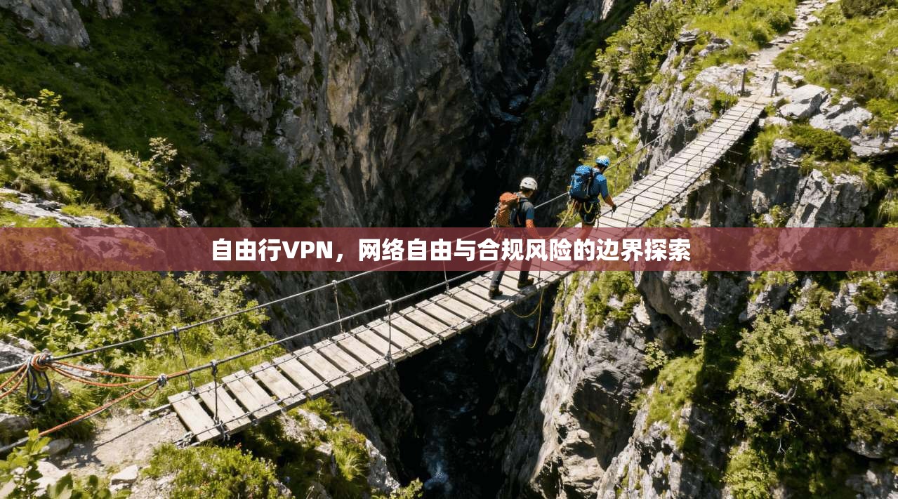 自由行VPN，网络自由与合规风险的边界探索