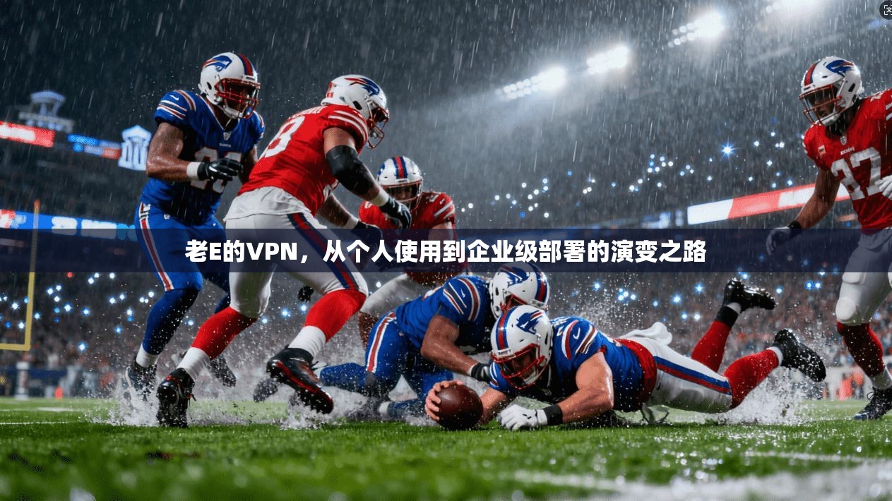 老E的VPN，从个人使用到企业级部署的演变之路