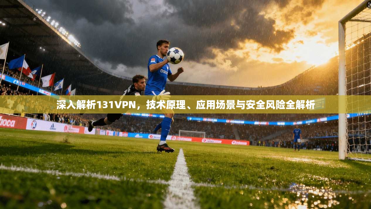 深入解析131VPN，技术原理、应用场景与安全风险全解析