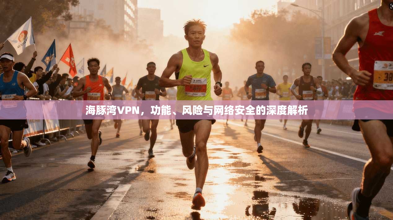 海豚湾VPN，功能、风险与网络安全的深度解析