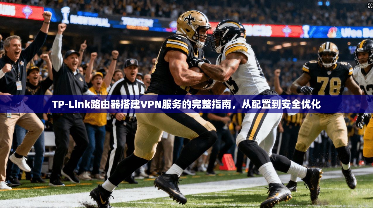 TP-Link路由器搭建VPN服务的完整指南，从配置到安全优化
