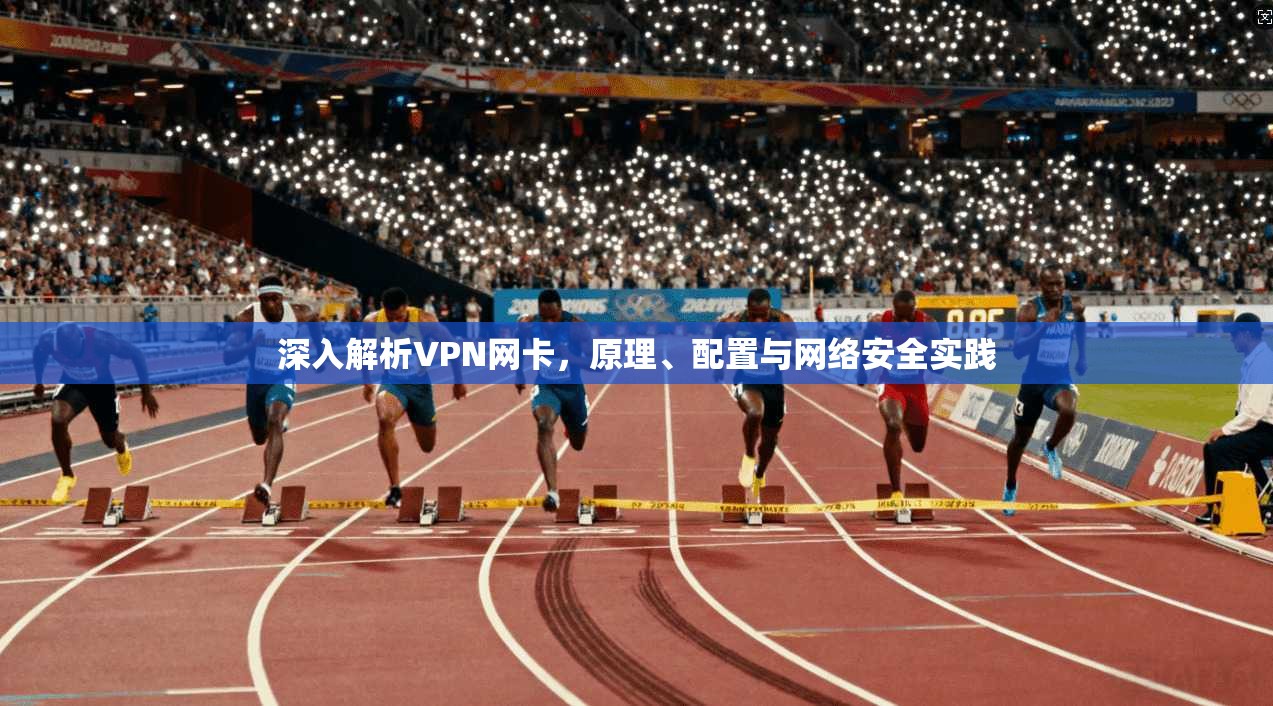 深入解析VPN网卡，原理、配置与网络安全实践