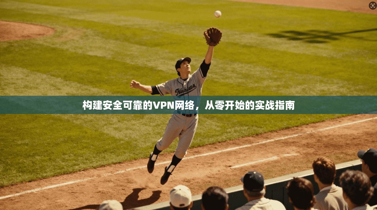 构建安全可靠的VPN网络，从零开始的实战指南  第1张