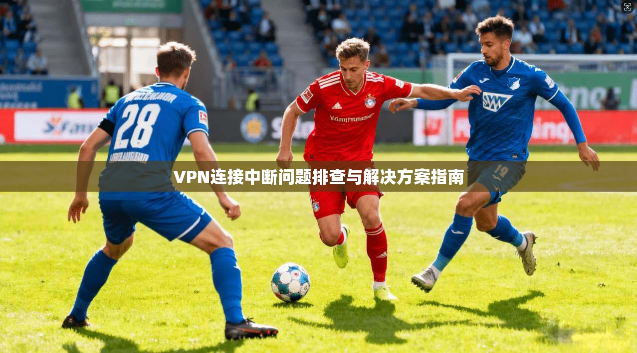 VPN连接中断问题排查与解决方案指南