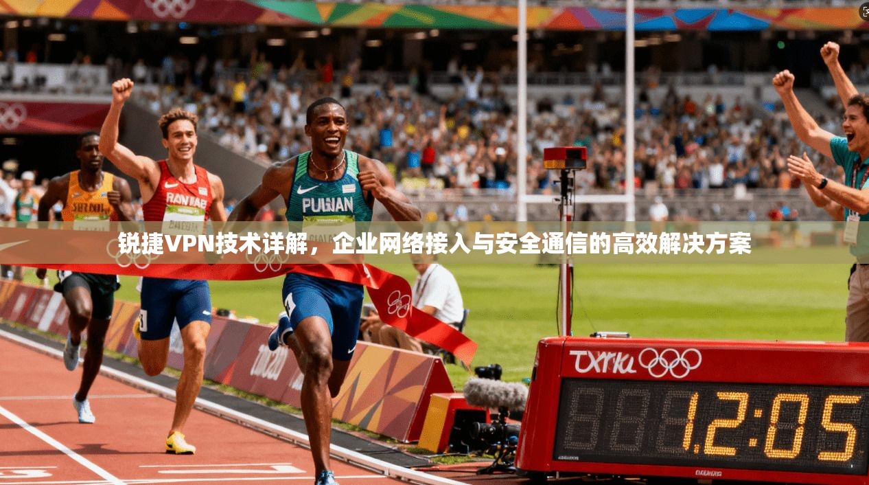 锐捷VPN技术详解，企业网络接入与安全通信的高效解决方案