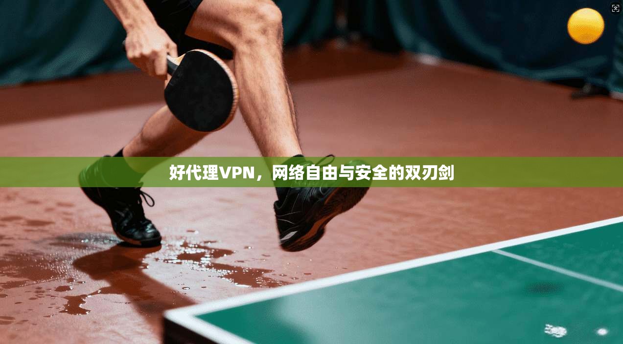 好代理VPN，网络自由与安全的双刃剑