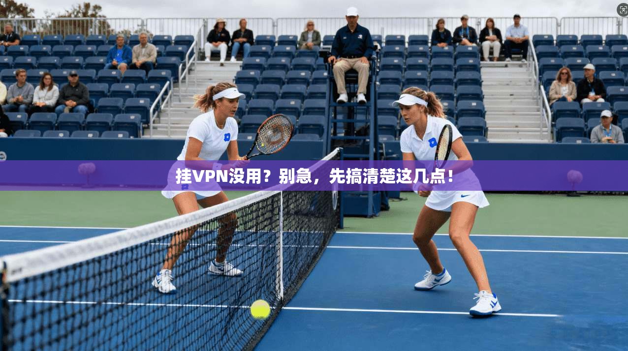 挂VPN没用？别急，先搞清楚这几点！