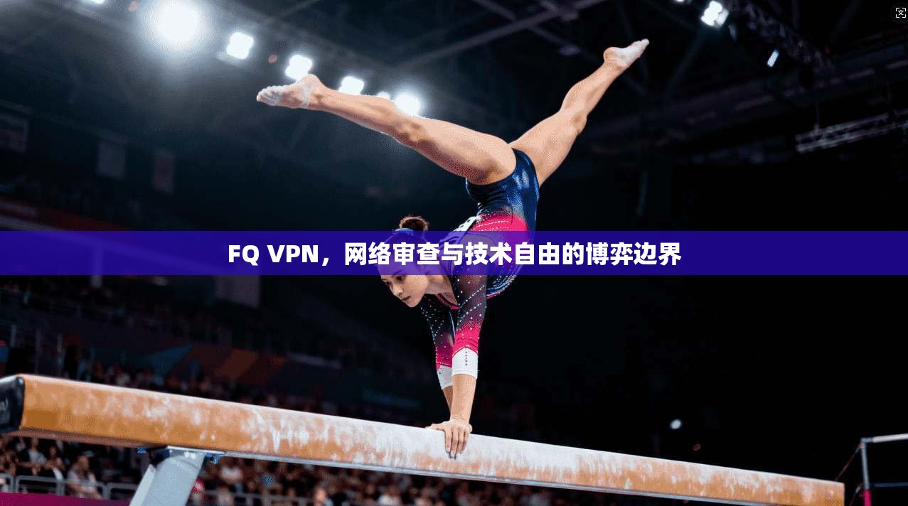 FQ VPN,网络审查与技术自由的博弈边界
