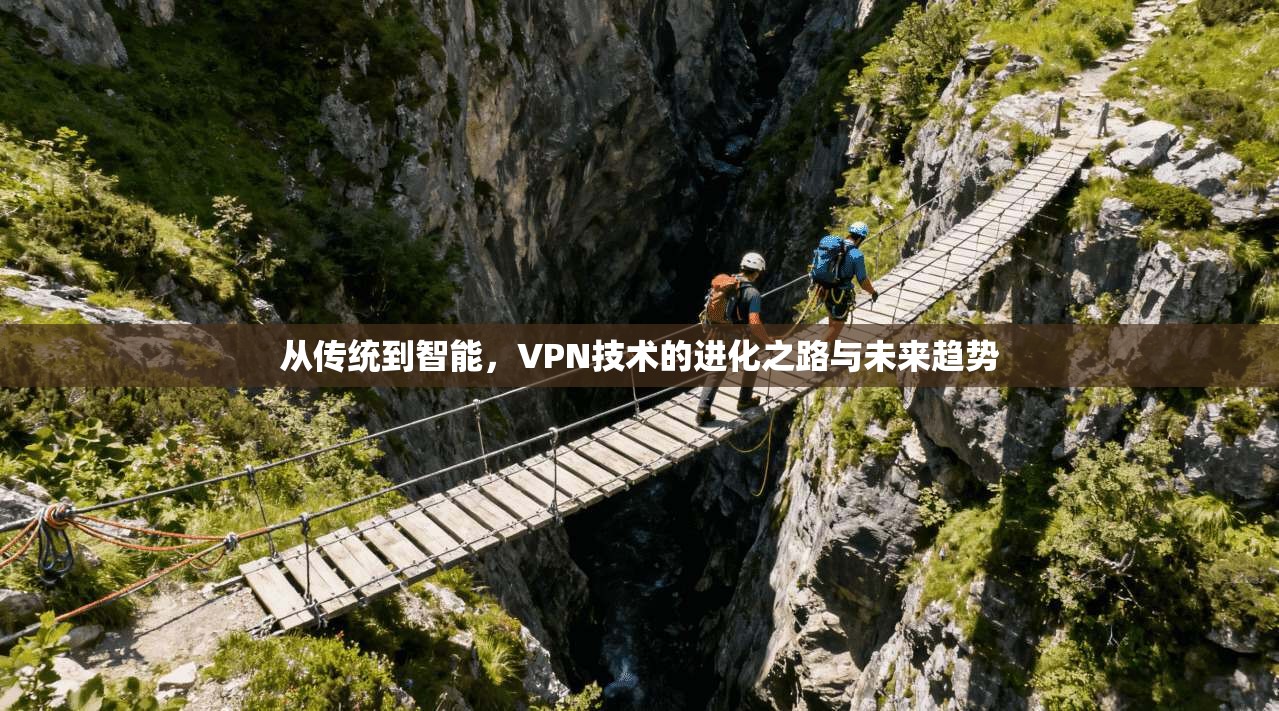 从传统到智能，VPN技术的进化之路与未来趋势
