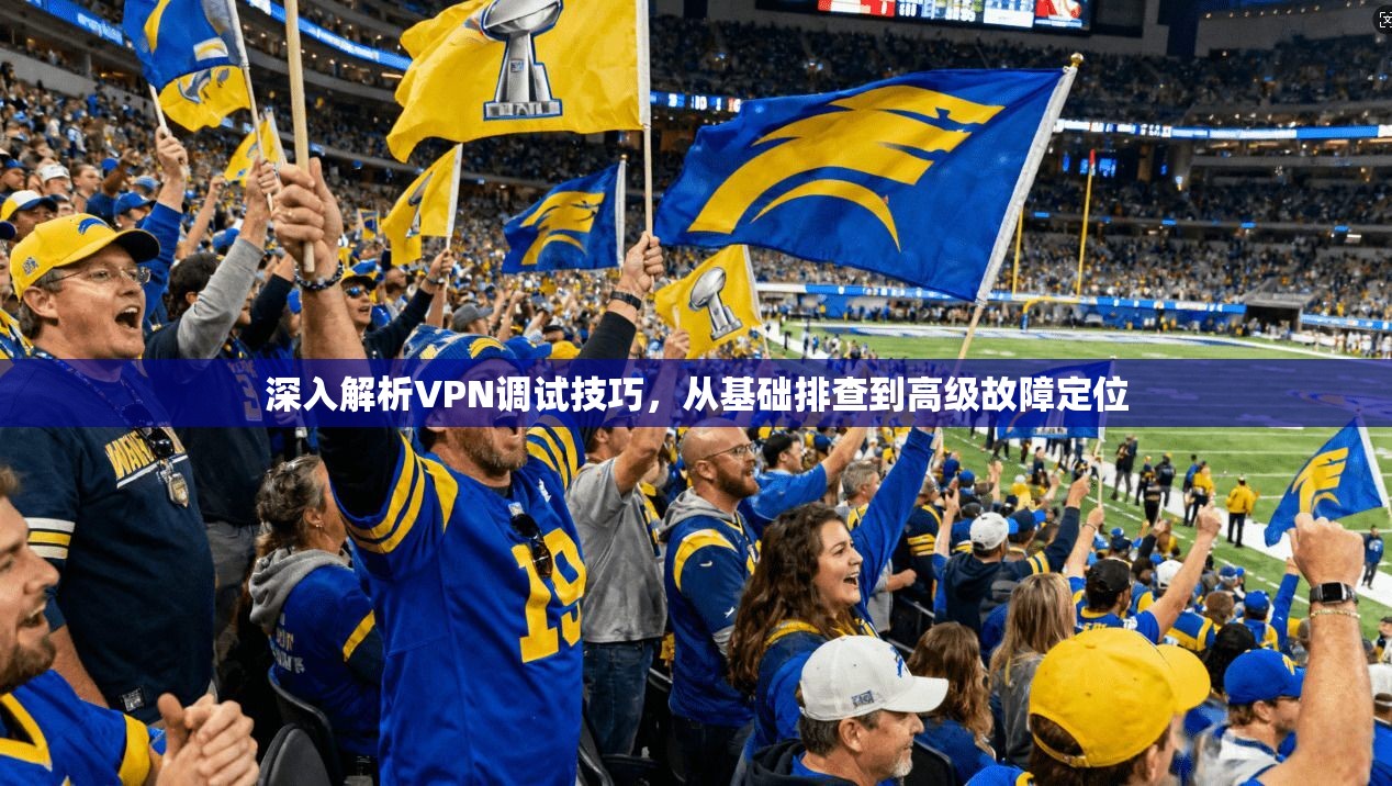 深入解析VPN调试技巧，从基础排查到高级故障定位