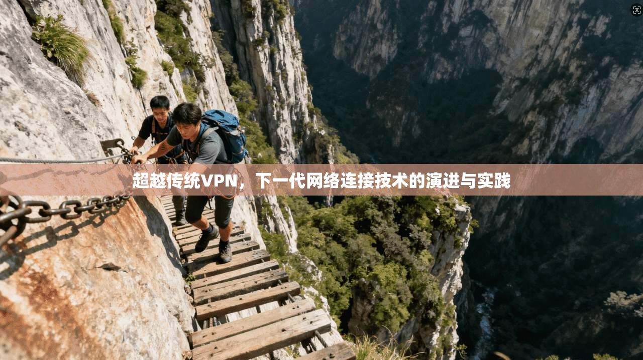 超越传统VPN，下一代网络连接技术的演进与实践