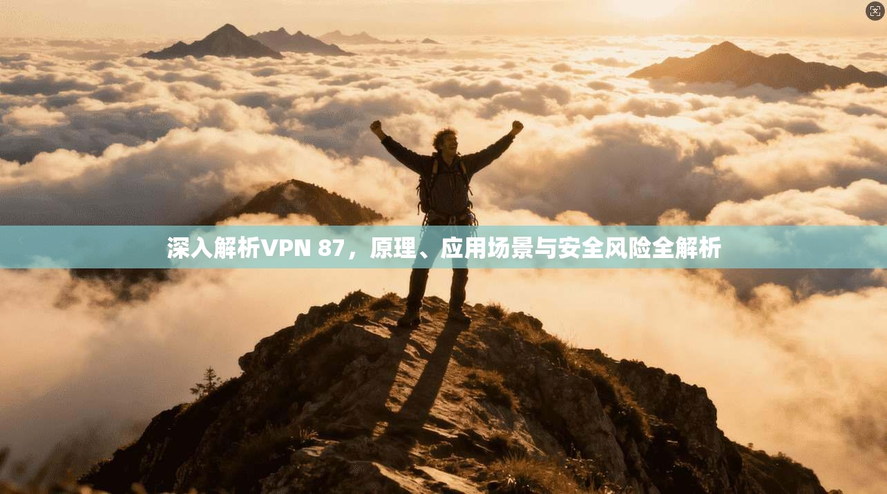 深入解析VPN 87，原理、应用场景与安全风险全解析
