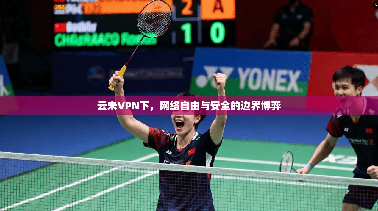 云未VPN下，网络自由与安全的边界博弈
