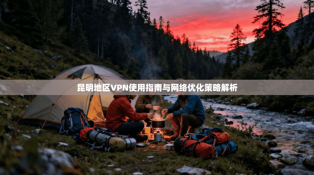 昆明地区VPN使用指南与网络优化策略解析