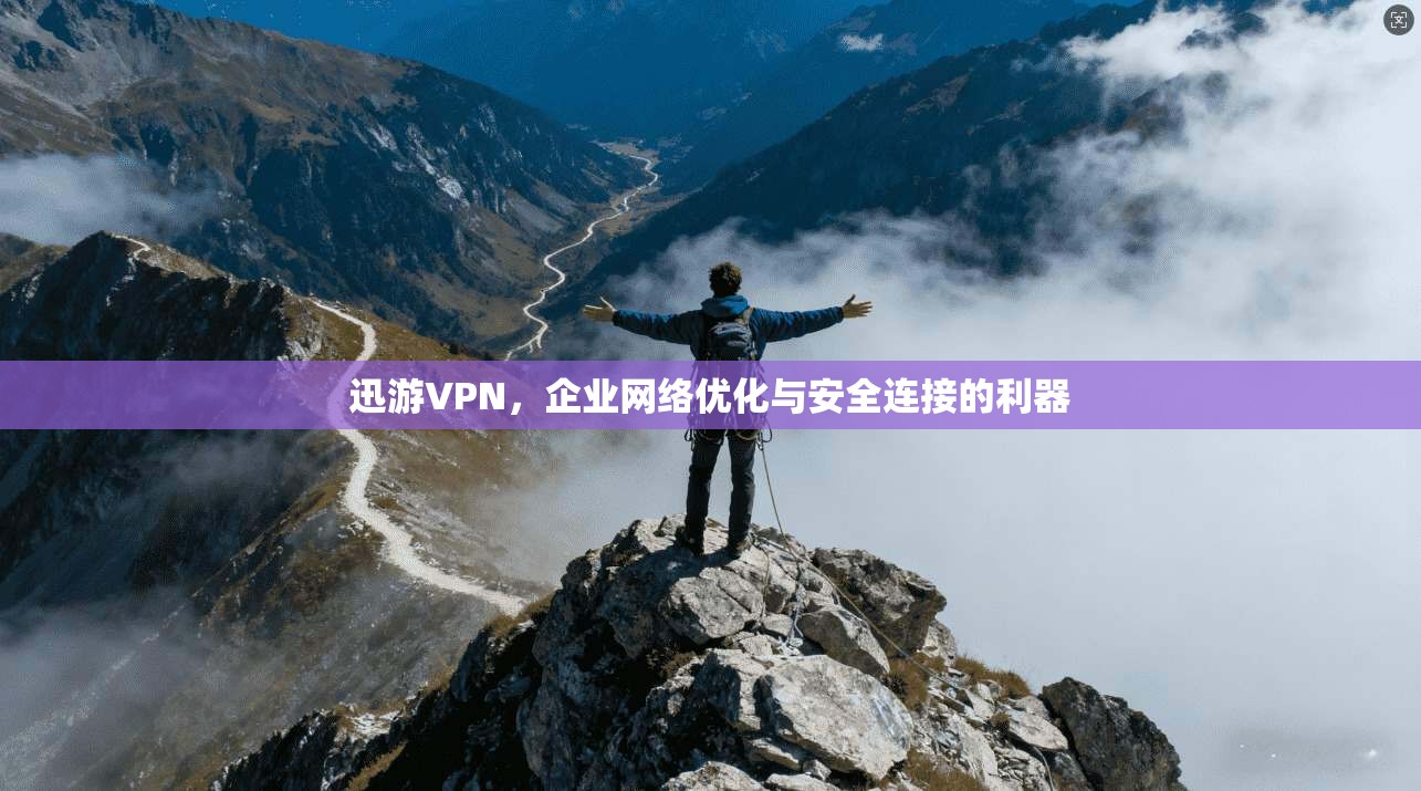 迅游VPN，企业网络优化与安全连接的利器  第1张