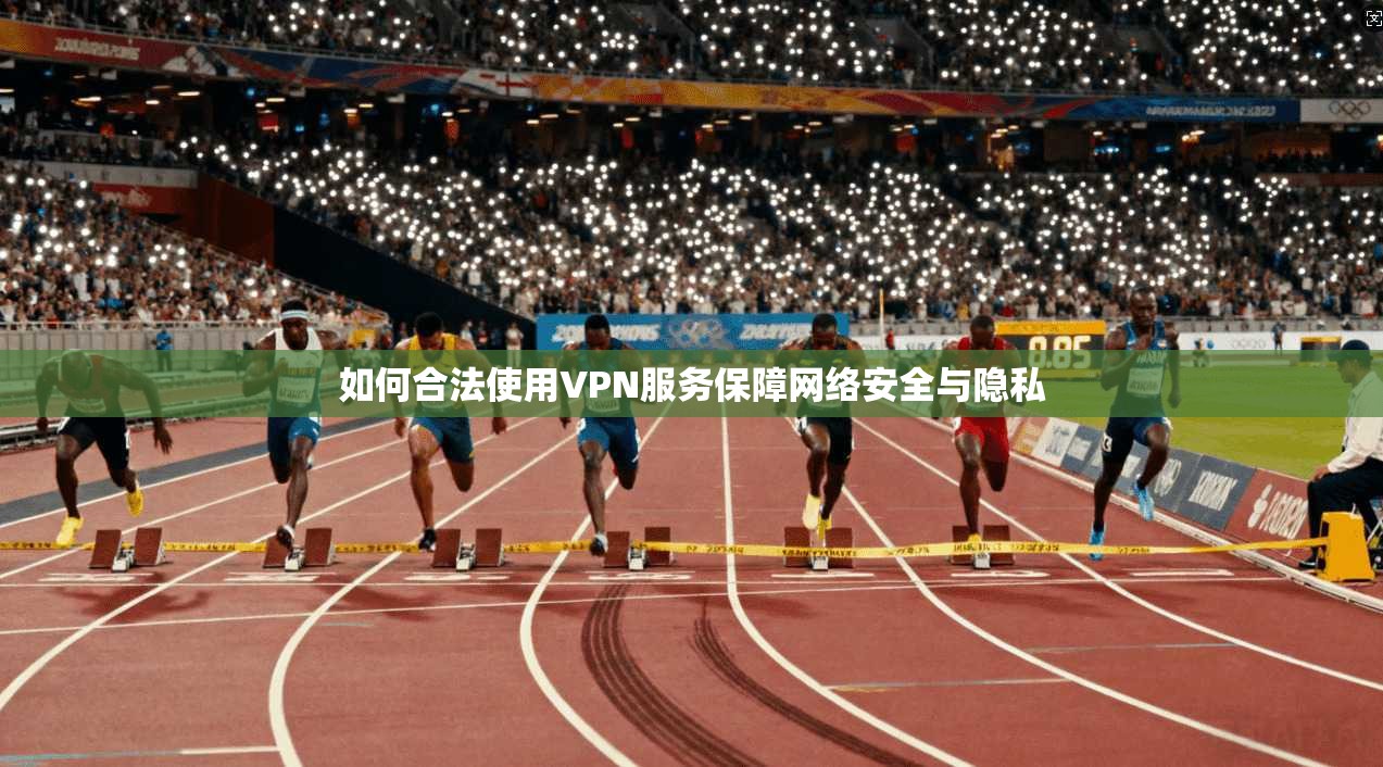 如何合法使用VPN服务保障网络安全与隐私