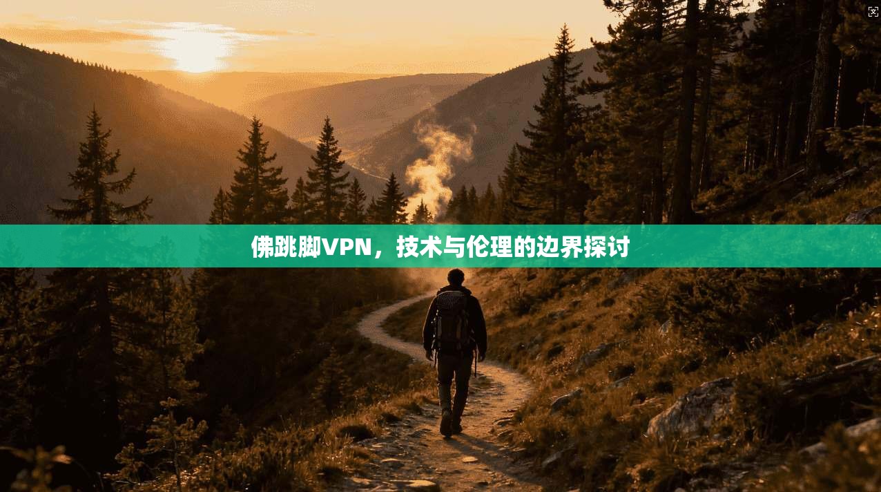 佛跳脚VPN，技术与伦理的边界探讨