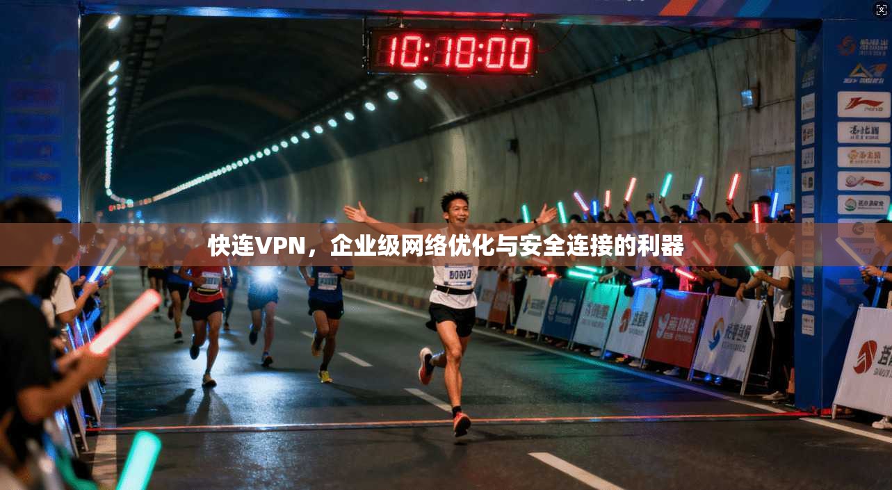 快连VPN，企业级网络优化与安全连接的利器