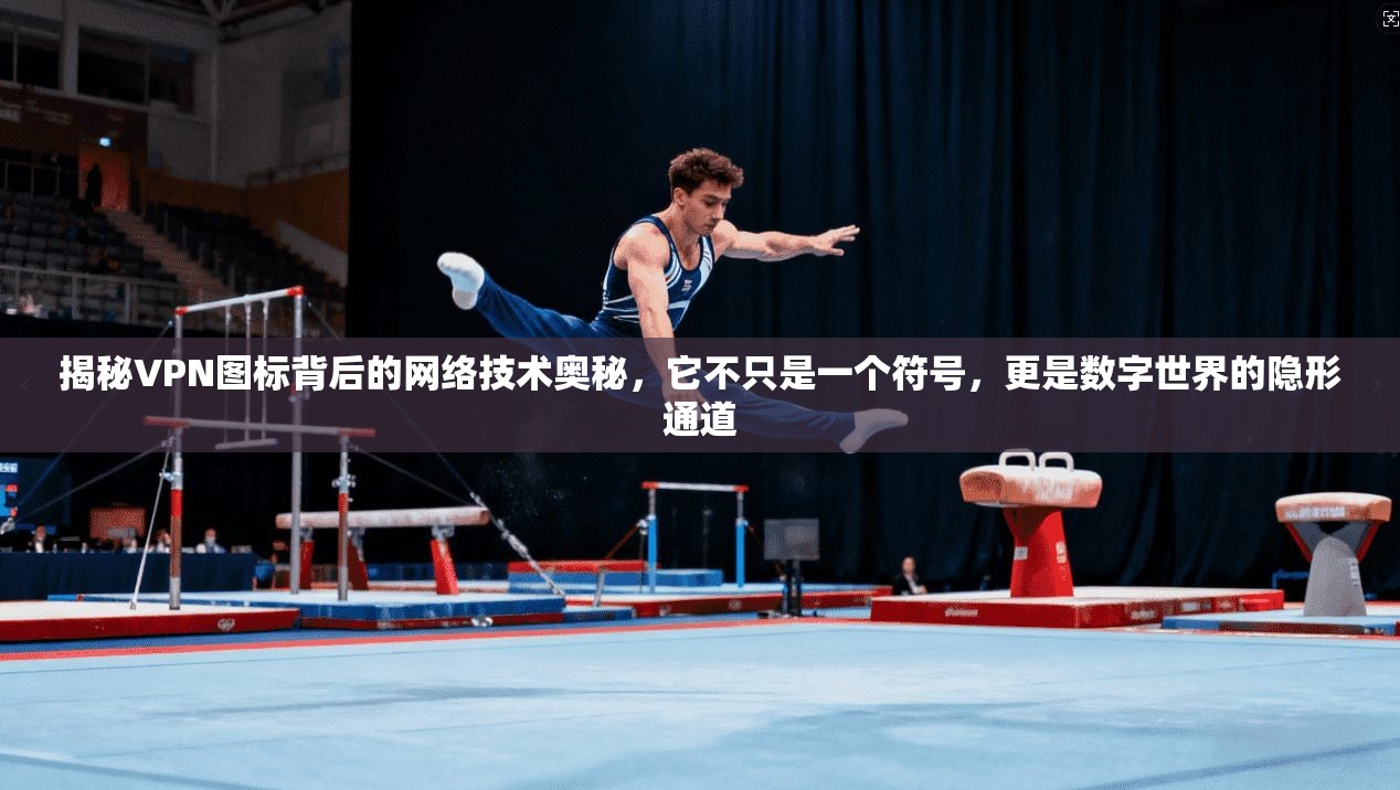 揭秘VPN图标背后的网络技术奥秘,它不只是一个符号,更是数字世界的隐形通道 第1张 揭秘VPN图标背后的网络技术奥秘,它不只是一个符号,更是数字世界的隐形通道 第1张