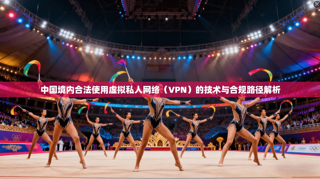中国境内合法使用虚拟私人网络（VPN）的技术与合规路径解析  第1张