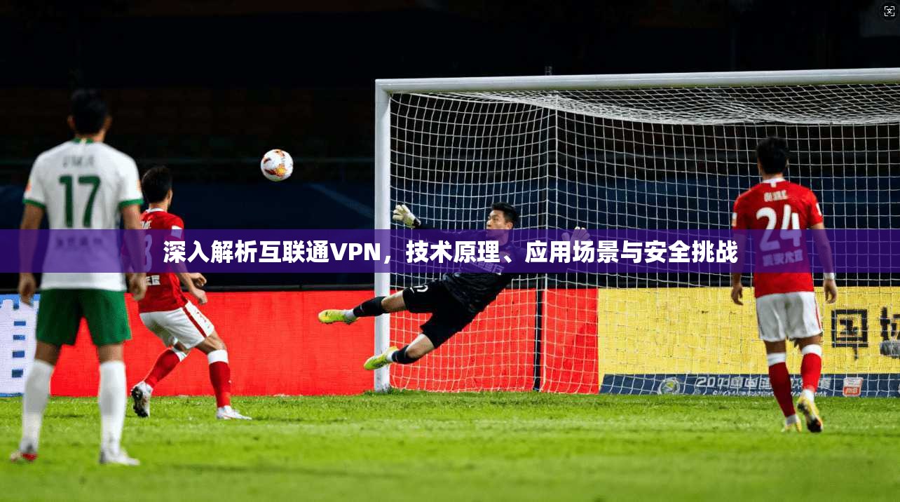 深入解析互联通VPN，技术原理、应用场景与安全挑战  第1张