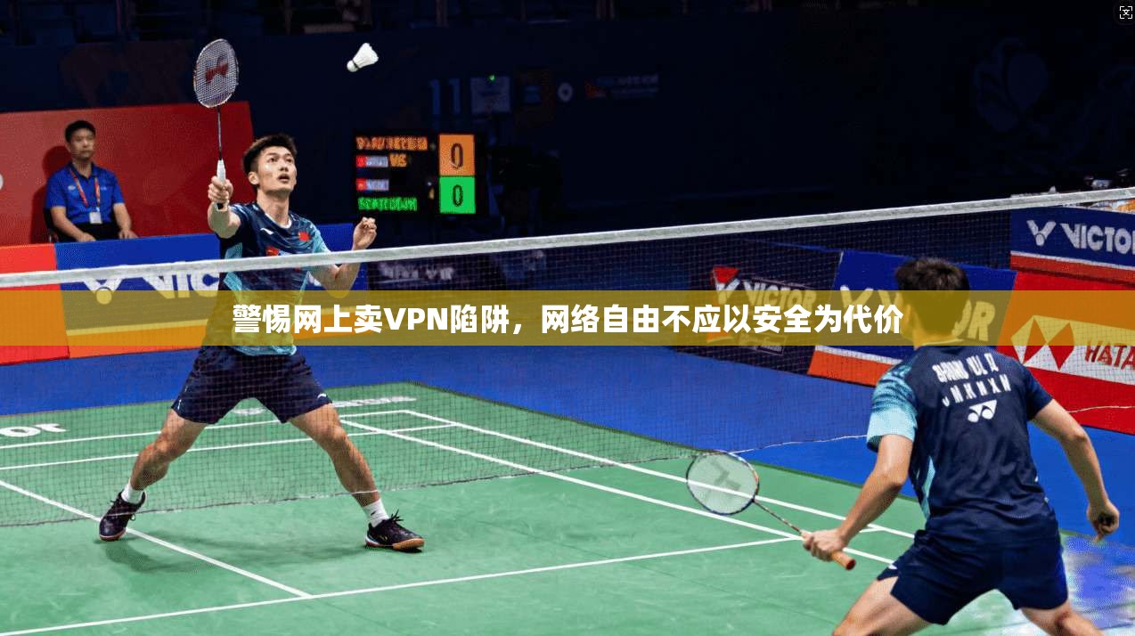 警惕网上卖VPN陷阱，网络自由不应以安全为代价  第1张