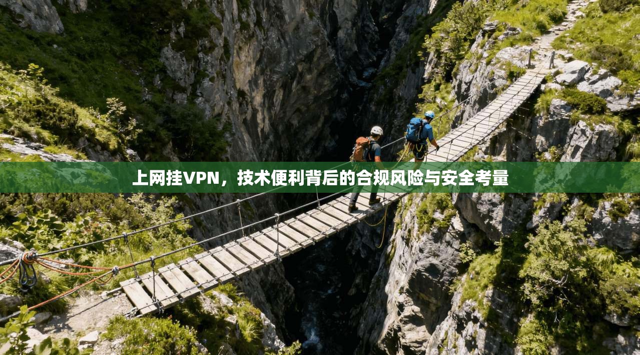 上网挂VPN，技术便利背后的合规风险与安全考量  第1张