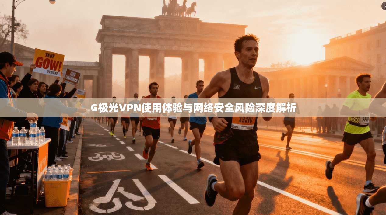G极光VPN使用体验与网络安全风险深度解析