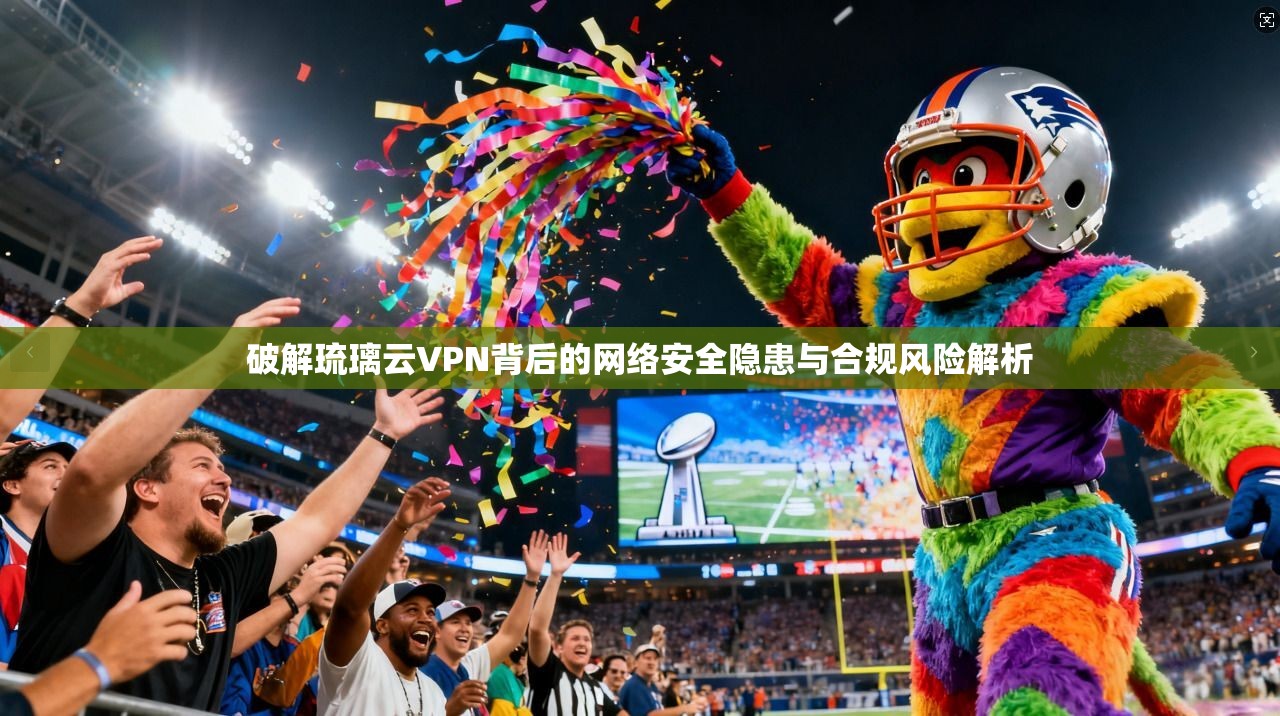 破解琉璃云VPN背后的网络安全隐患与合规风险解析