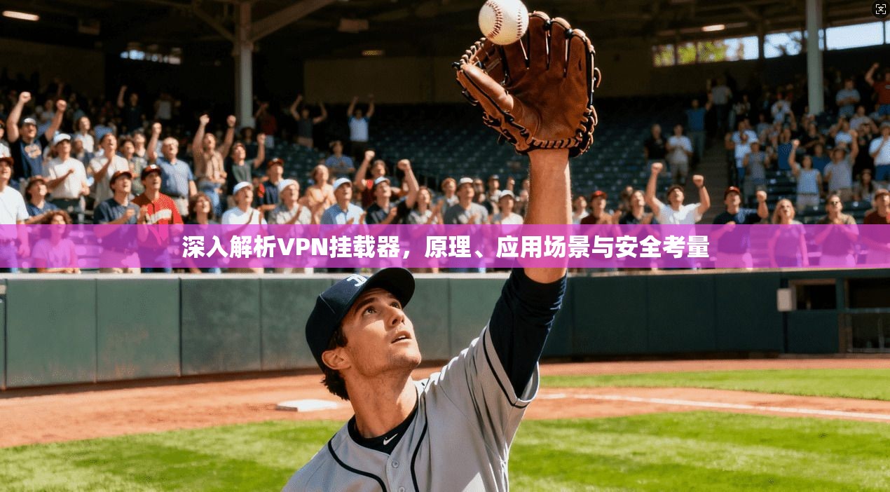 深入解析VPN挂载器,原理、应用场景与安全考量 第1张 深入解析VPN挂载器,原理、应用场景与安全考量 第1张