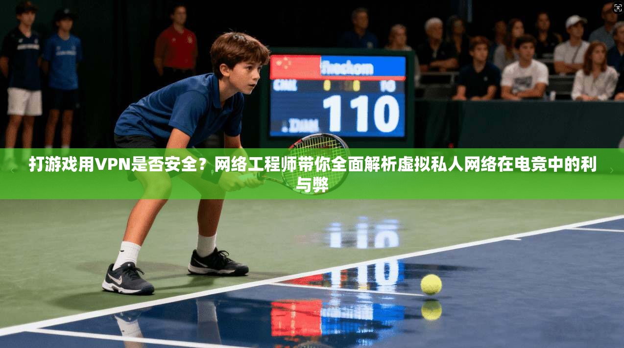 打游戏用VPN是否安全？网络工程师带你全面解析虚拟私人网络在电竞中的利与弊