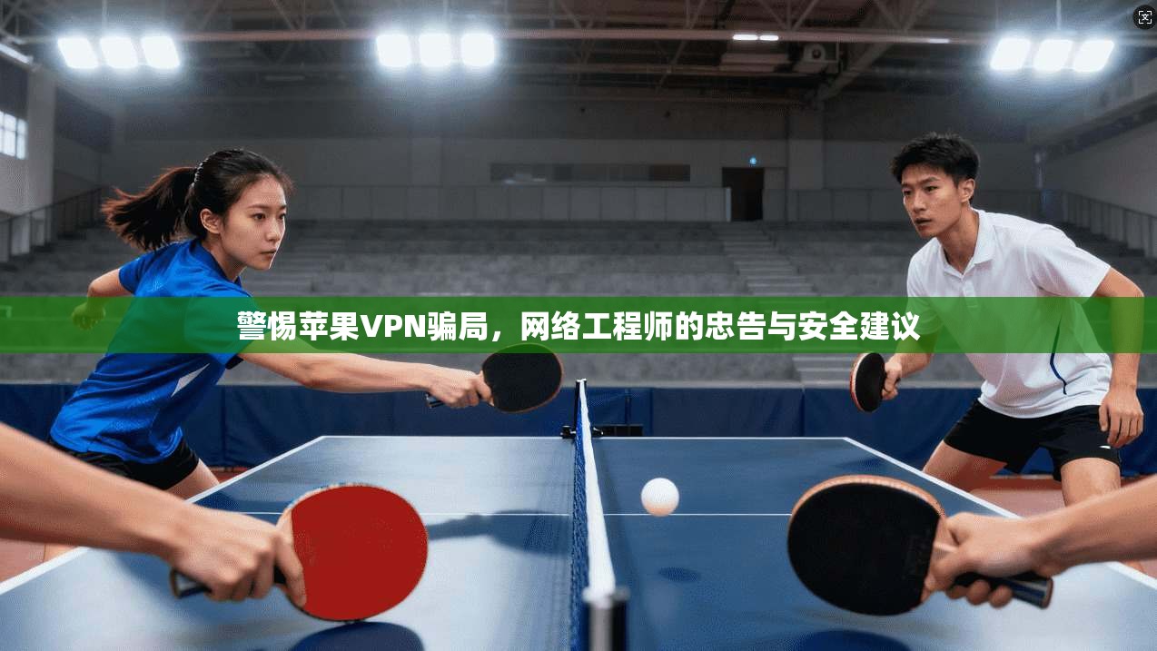 警惕苹果VPN骗局，网络工程师的忠告与安全建议