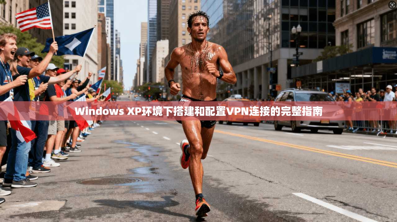 Windows XP环境下搭建和配置VPN连接的完整指南
