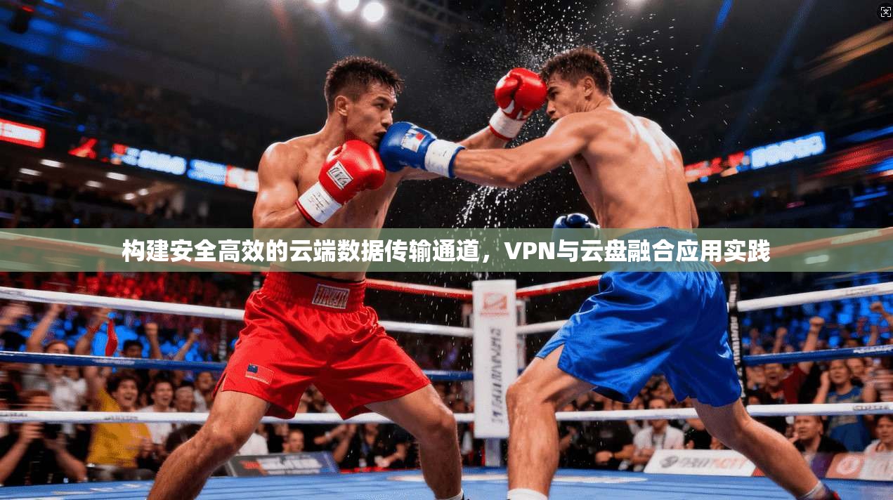 构建安全高效的云端数据传输通道，VPN与云盘融合应用实践