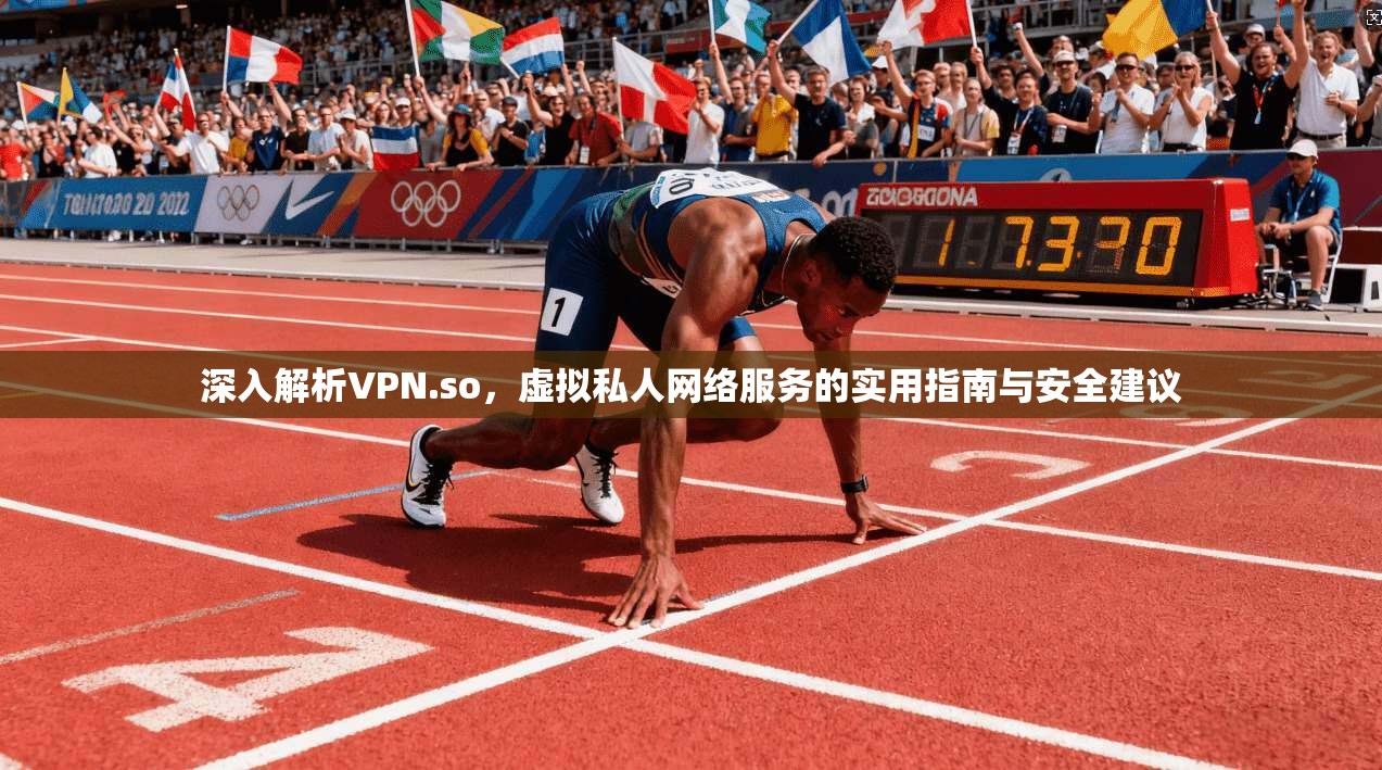 深入解析VPN.so，虚拟私人网络服务的实用指南与安全建议