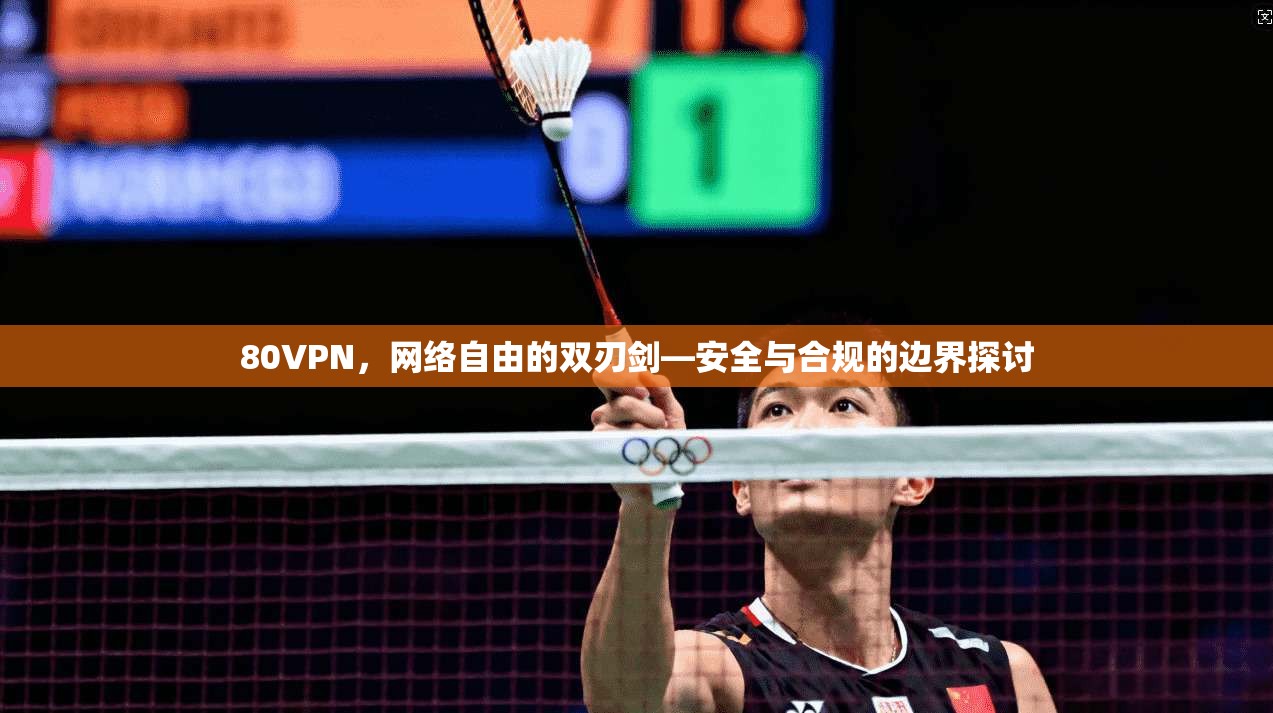 80VPN，网络自由的双刃剑—安全与合规的边界探讨