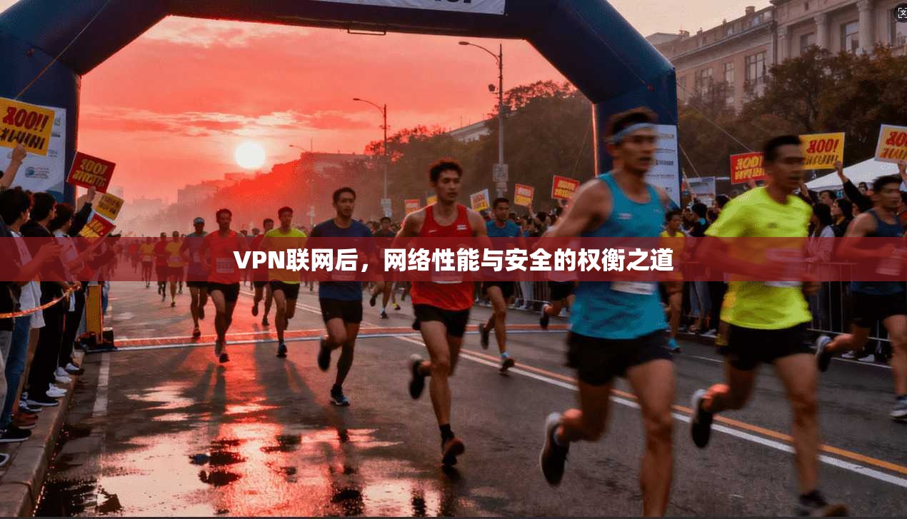 VPN联网后，网络性能与安全的权衡之道