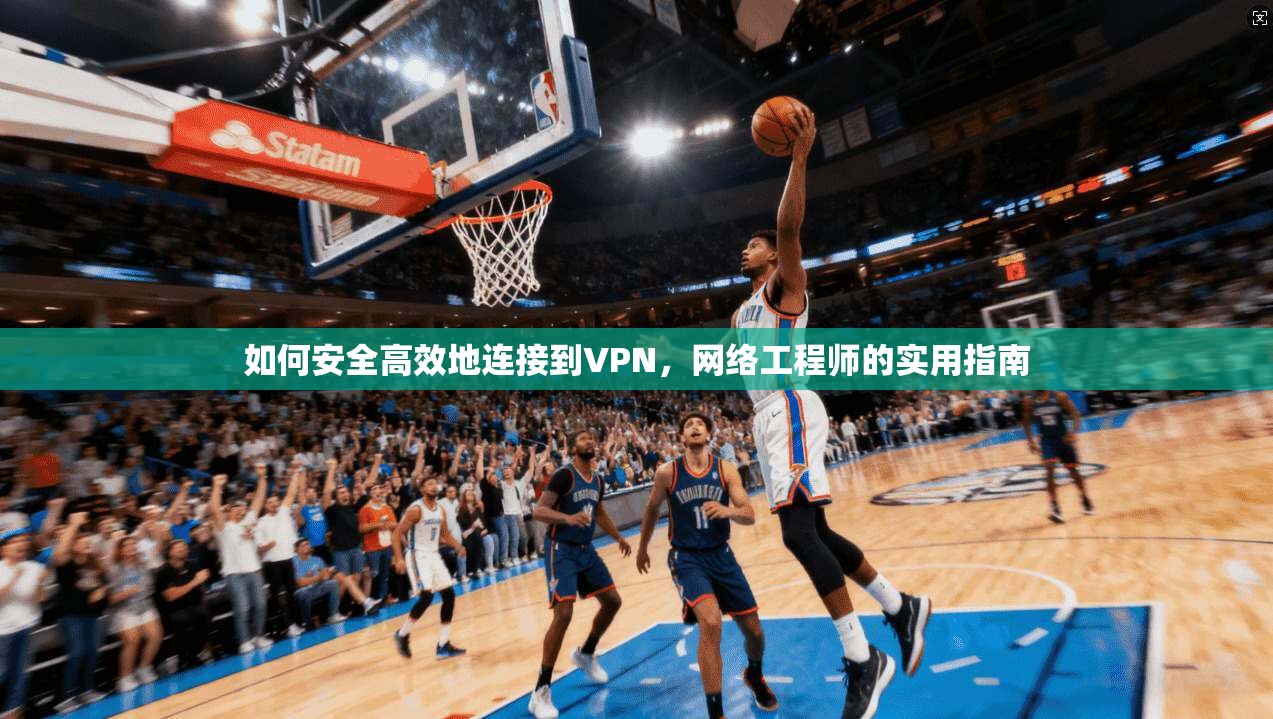 如何安全高效地连接到VPN，网络工程师的实用指南